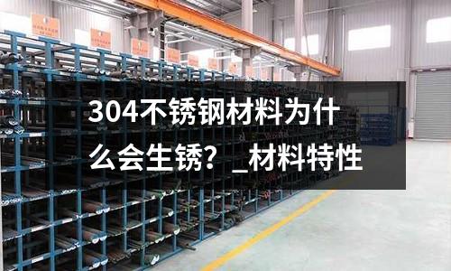 304不銹鋼材料為什么會生銹？_材料特性