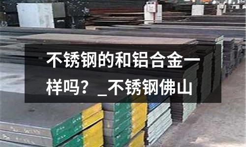 不銹鋼的和鋁合金一樣嗎？_不銹鋼佛山