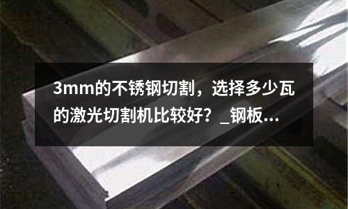3mm的不銹鋼切割，選擇多少瓦的激光切割機(jī)比較好？_鋼板價(jià)格