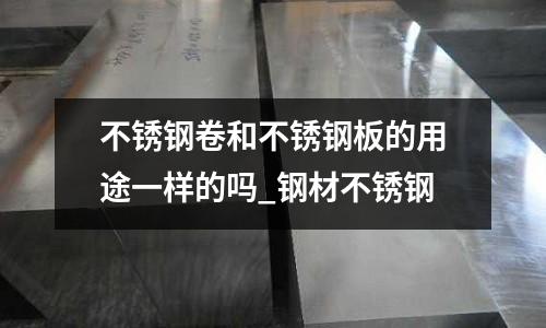 不銹鋼卷和不銹鋼板的用途一樣的嗎_鋼材不銹鋼