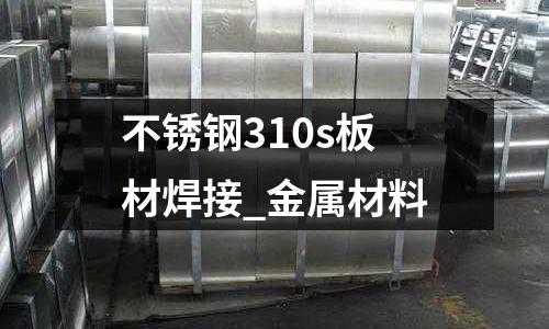 不銹鋼310s板材焊接_金屬材料
