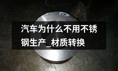 汽車為什么不用不銹鋼生產_材質轉換