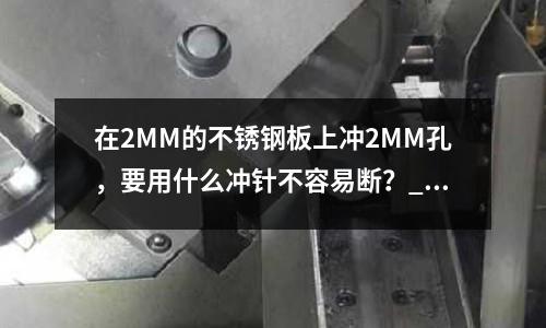 在2MM的不銹鋼板上沖2MM孔，要用什么沖針不容易斷？_標準