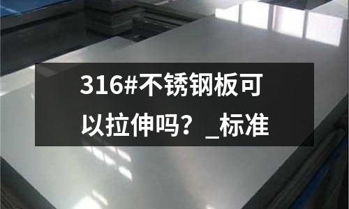 316#不銹鋼板可以拉伸嗎？_標準