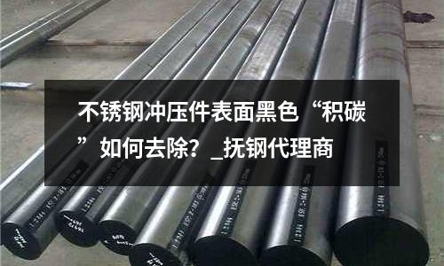 不銹鋼沖壓件表面黑色“積碳”如何去除？_撫鋼代理商