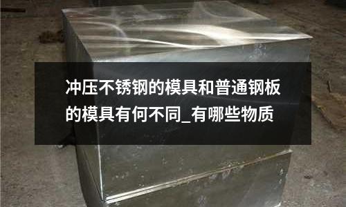 沖壓不銹鋼的模具和普通鋼板的模具有何不同_有哪些物質