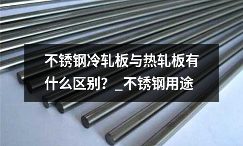 不銹鋼冷軋板與熱軋板有什么區別?_不銹鋼用途