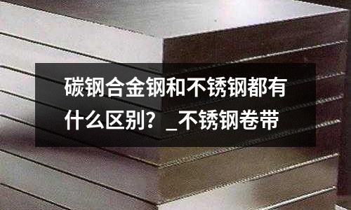碳鋼合金鋼和不銹鋼都有什么區別？_不銹鋼卷帶