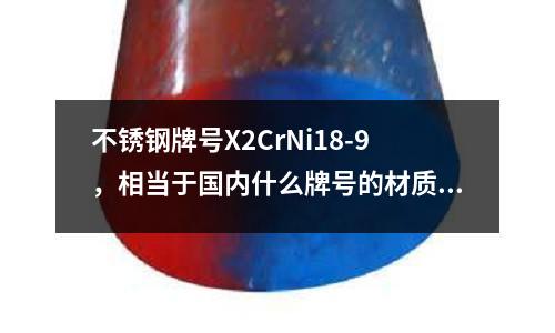 不銹鋼牌號X2CrNi18-9,相當于國內什么牌號的材質?_撫鋼