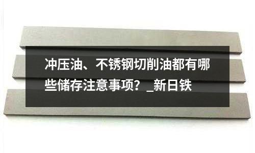 沖壓油、不銹鋼切削油都有哪些儲(chǔ)存注意事項(xiàng)？_新日鐵