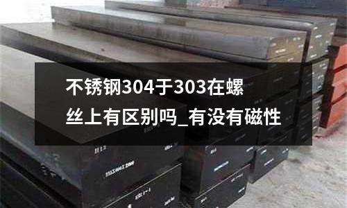 不銹鋼304于303在螺絲上有區(qū)別嗎_有沒有磁性