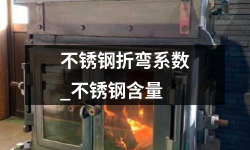 不銹鋼折彎系數_不銹鋼含量