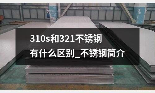 310s和321不銹鋼有什么區別_不銹鋼簡介