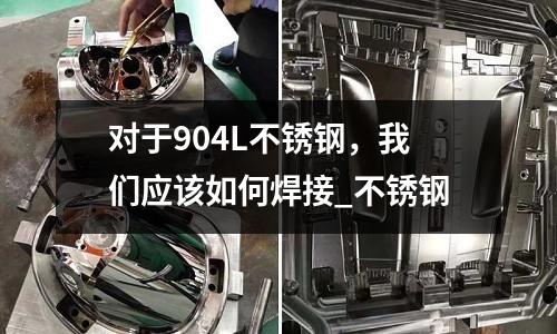 對于904L不銹鋼,我們應該如何焊接_不銹鋼
