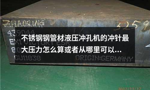 不銹鋼鋼管材液壓沖孔機(jī)的沖針最大壓力怎么算或者從哪里可以知道_鋼材價(jià)格