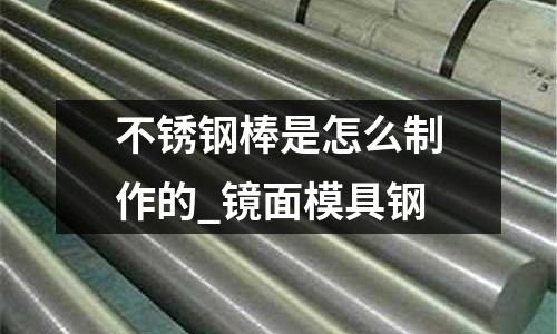 不銹鋼棒是怎么制作的_鏡面模具鋼