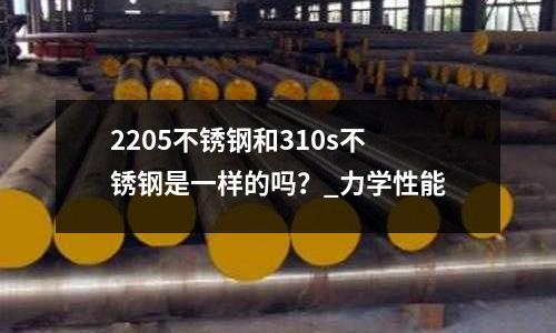 2205不銹鋼和310s不銹鋼是一樣的嗎?_力學性能