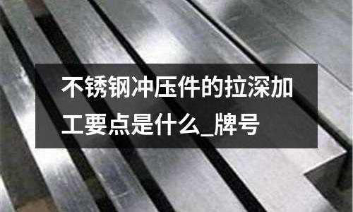 不銹鋼沖壓件的拉深加工要點(diǎn)是什么_牌號(hào)