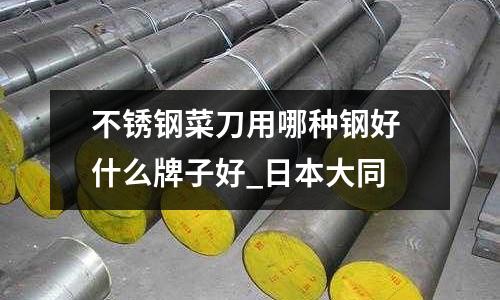 不銹鋼菜刀用哪種鋼好 什么牌子好_日本大同
