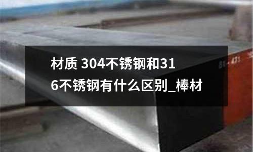 材質 304不銹鋼和316不銹鋼有什么區別_棒材