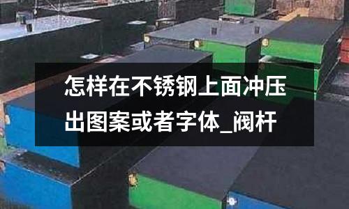 怎樣在不銹鋼上面沖壓出圖案或者字體_閥桿