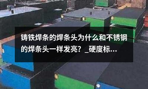 鑄鐵焊條的焊條頭為什么和不銹鋼的焊條頭一樣發亮?_硬度標準