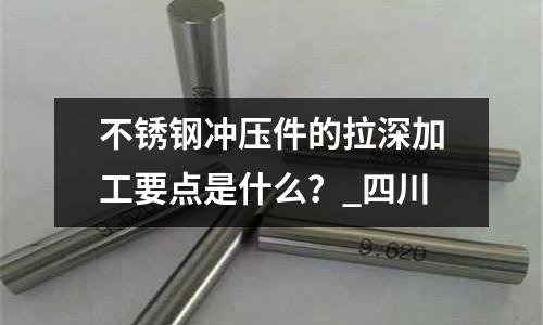 不銹鋼沖壓件的拉深加工要點是什么？_四川