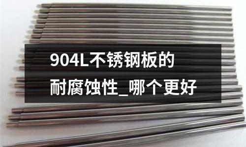 904L不銹鋼板的耐腐蝕性_哪個更好