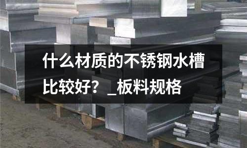 什么材質的不銹鋼水槽比較好?_板料規格