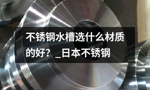 不銹鋼水槽選什么材質的好?_日本不銹鋼