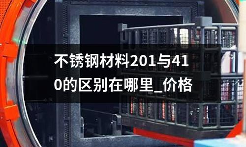 不銹鋼材料201與410的區(qū)別在哪里_價格