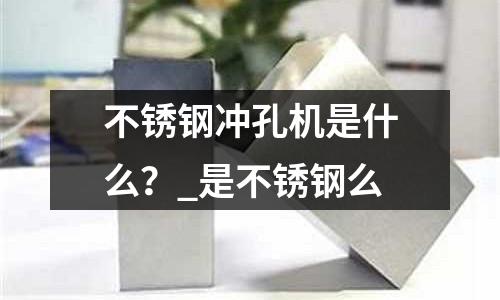 不銹鋼沖孔機是什么？_是不銹鋼么