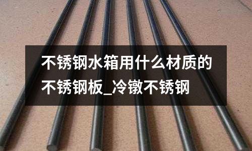 不銹鋼水箱用什么材質(zhì)的不銹鋼板_冷鐓不銹鋼