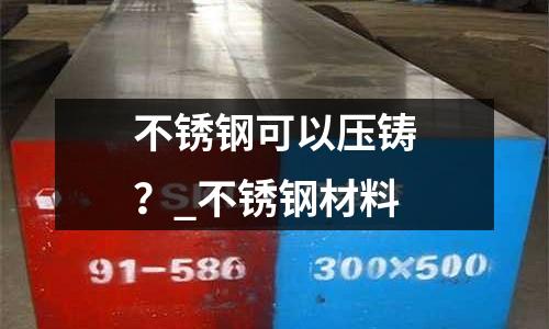 不銹鋼可以壓鑄？_不銹鋼材料
