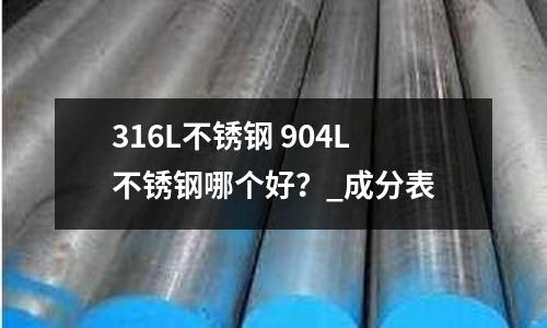 316L不銹鋼 904L不銹鋼哪個好？_成分表