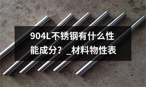 904L不銹鋼有什么性能成分?_材料物性表
