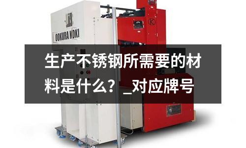 生產不銹鋼所需要的材料是什么?_對應牌號