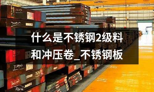 什么是不銹鋼2級料和沖壓卷_不銹鋼板