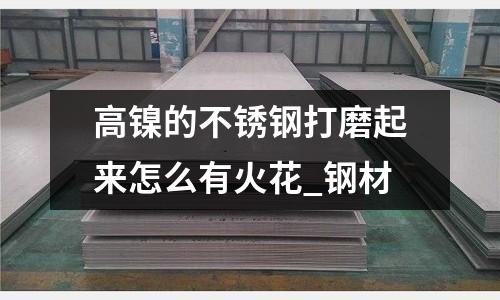 高鎳的不銹鋼打磨起來怎么有火花_鋼材