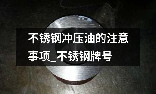 不銹鋼沖壓油的注意事項_不銹鋼牌號
