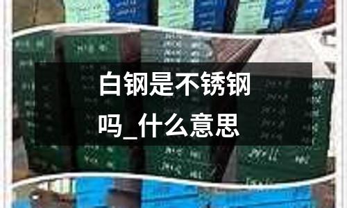 白鋼是不銹鋼嗎_什么意思