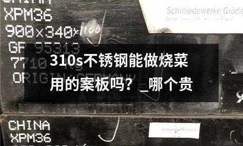 310s不銹鋼能做燒菜用的案板嗎?_哪個貴
