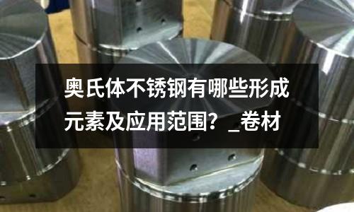 奧氏體不銹鋼有哪些形成元素及應用范圍？_卷材