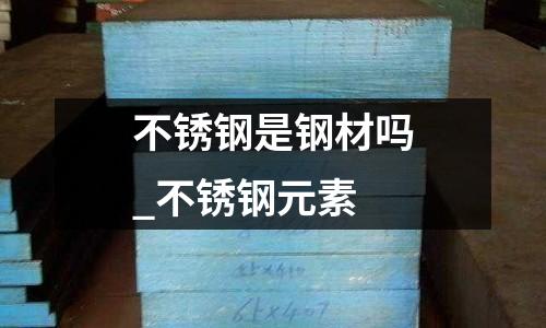 不銹鋼是鋼材嗎_不銹鋼元素