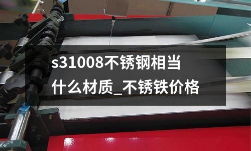 s31008不銹鋼相當(dāng)什么材質(zhì)_不銹鐵價(jià)格