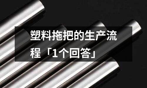 塑料拖把的生產流程「1個回答」