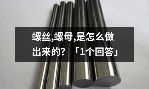 螺絲,螺母,是怎么做出來的?「1個回答」