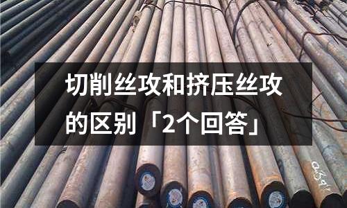 切削絲攻和擠壓絲攻的區(qū)別「2個回答」