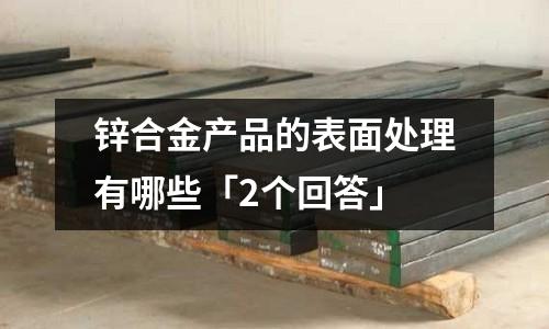 鋅合金產品的表面處理有哪些「2個回答」