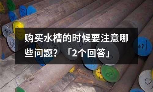 購買水槽的時候要注意哪些問題?「2個回答」